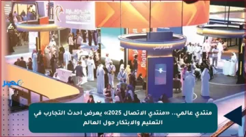 منتدى عالمي.. «منتدى الاتصال 2025» يعرض أحدث التجارب في التعليم والابتكار حول العالم